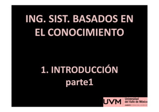 ING. SIST. BASADOS EN
  EL CONOCIMIENTO


  1. INTRODUCCIÓN
        parte1
 