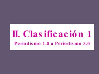 II. Clasificación 1 Periodismo 1.0 a Periodismo 3.0 
