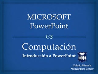 Computación
Introducción a PowerPoint
Colegio Miranda
“Educar para Vencer
 