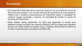 Novedades
• Con PowerPoint Web App sólo es necesario disponer de una cuenta de correo de
Microsoft para acceder a una vers...