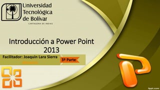 @joaquinls
Introducción a Power Point
2013
Facilitador: Joaquin Lara Sierra
@joaquinls
3ª Parte
 