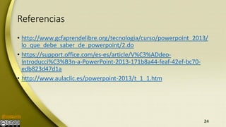 @joaquinls
Referencias
• http://www.gcfaprendelibre.org/tecnologia/curso/powerpoint_2013/
lo_que_debe_saber_de_powerpoint/...