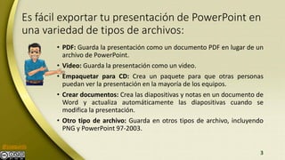 @joaquinls
Es fácil exportar tu presentación de PowerPoint en
una variedad de tipos de archivos:
• PDF: Guarda la presenta...