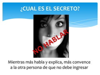 ¿CUAL ES EL SECRETO?
Mientras más habla y explica, más convence
a la otra persona de que no debe ingresar
 