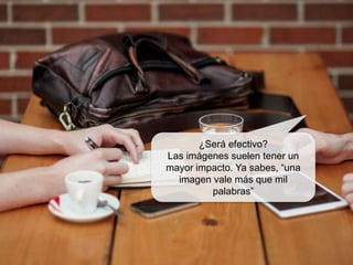 ¿Será efectivo?
Las imágenes suelen tener un
mayor impacto. Ya sabes, “una
imagen vale más que mil
palabras”
 
