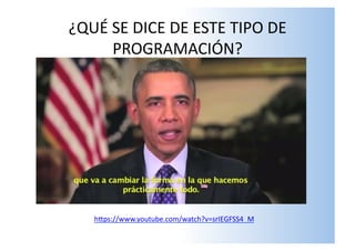 ¿QUÉ	
  SE	
  DICE	
  DE	
  ESTE	
  TIPO	
  DE	
  
PROGRAMACIÓN?	
  
hSps://www.youtube.com/watch?v=srIEGFSS4_M	
  
 