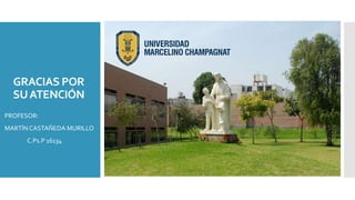 GRACIAS POR
SUATENCIÓN
PROFESOR:
MARTÍN CASTAÑEDA MURILLO
C.Ps.P 16134
 