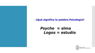  ¿Qué significa la palabra Psicología?
Psyche = alma
Logos = estudio
 