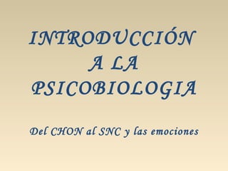 INTRODUCCIÓN
A LA
PSICOBIOLOGIA
Del CHON al SNC y las emociones
 