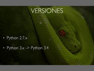 VERSIONES
• Python 2.7.x
• Python 3.x -> Python 3.4
 