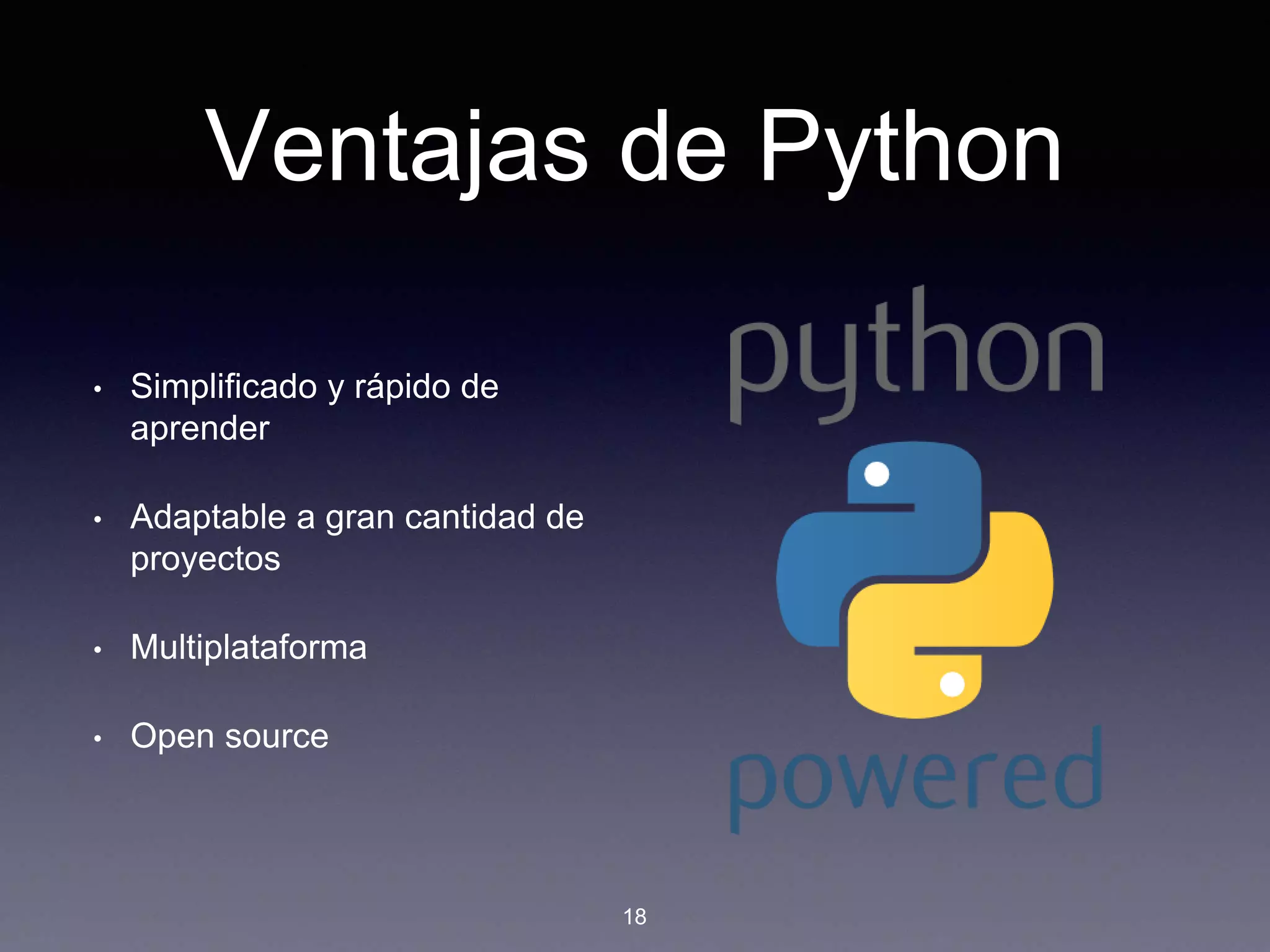 Ventajas de Python
• Simplificado y rápido de
aprender
• Adaptable a gran cantidad de
proyectos
• Multiplataforma
• Open source
18
 