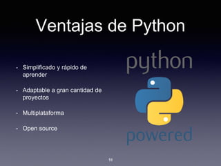 Ventajas de Python
• Simplificado y rápido de
aprender
• Adaptable a gran cantidad de
proyectos
• Multiplataforma
• Open source
18
 