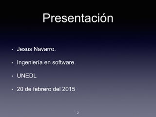 Presentación
• Jesus Navarro.
• Ingeniería en software.
• UNEDL
• 20 de febrero del 2015
2
 