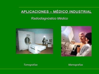 APLICACIONES – MÉDICO INDUSTRIAL
Radiodiagnóstico Médico

Tomografías

Mamografías

 