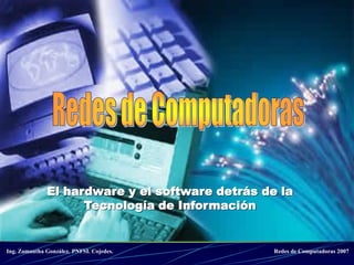 El hardware y el software detrás de la
                    Tecnología de Información


Ing. Zamantha González. PNFSI. Cojedes.          Redes de Computadoras 2007
 