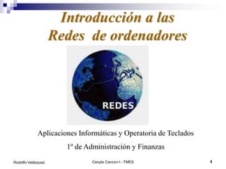 Introducción a las
                    Redes de ordenadores




             Aplicaciones Informáticas y Operatoria de Teclados
                      1º de Administración y Finanzas
Rodolfo Velázquez             Cecyte Cancún I - TMES              1
 