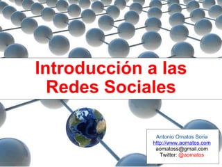 Introducción a las Redes Sociales Antonio Omatos Soria http://www.aomatos.com [email_address] Twitter:  @aomatos 
