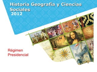 Historia Geografía y CienciasHistoria Geografía y Ciencias
SocialesSociales
2012
Régimen
Presidencial
 