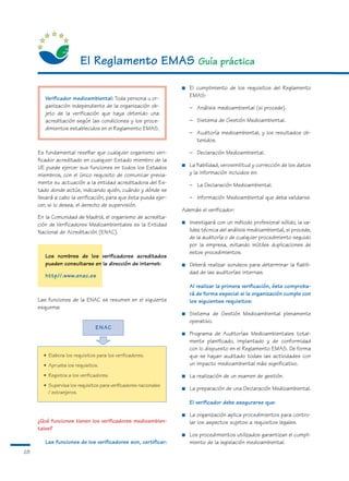 El Reglamento EMAS Guía práctica
                                                                  ■   El cumplimiento de los requisitos del Reglamento
                                                                      EMAS:
        Verificador medioambiental: Toda persona u or-
        ganización independiente de la organización ob-               – Análisis medioambiental (si procede).
        jeto de la verificación que haya obtenido una
        acreditación según las condiciones y los proce-               – Sistema de Gestión Medioambiental.
        dimientos establecidos en el Reglamento EMAS.
                                                                      – Auditoría medioambiental, y los resultados ob-
                                                                        tenidos.

     Es fundamental reseñar que cualquier organismo veri-             – Declaración Medioambiental.
     ficador acreditado en cualquier Estado miembro de la
                                                                  ■   La fiabilidad, verosimilitud y corrección de los datos
     UE puede ejercer sus funciones en todos los Estados
     miembros, con el único requisito de comunicar previa-            y la información incluidos en:
     mente su actuación a la entidad acreditadora del Es-             – La Declaración Medioambiental.
     tado donde actúe, indicando quién, cuándo y dónde se
     llevará a cabo la verificación, para que ésta pueda ejer-        – Información Medioambiental que deba validarse.
     cer, si lo desea, el derecho de supervisión.
                                                                  Además el verificador:
     En la Comunidad de Madrid, el organismo de acredita-
                                                                  ■   Investigará con un método profesional sólido, la va-
     ción de Verificadores Medioambientales es la Entidad
     Nacional de Acreditación (ENAC).                                 lidez técnica del análisis medioambiental, si procede,
                                                                      de la auditoría o de cualquier procedimiento seguido
                                                                      por la empresa, evitando inútiles duplicaciones de
                                                                      estos procedimientos.
        Los nombres de los verificadores acreditados
        pueden consultarse en la dirección de internet:           ■   Deberá realizar sondeos para determinar la fiabili-
                                                                      dad de las auditorías internas.
        http//.www.enac.es
                                                                      Al realizar la primera verificación, éste comproba-
                                                                      rá de forma especial si la organización cumple con
     Las funciones de la ENAC se resumen en el siguiente              los siguientes requisitos:
     esquema:
                                                                  ■   Sistema de Gestión Medioambiental plenamente
                                                                      operativo.
                               ENAC
                                                                  ■   Programa de Auditorías Medioambientales total-
                                                                      mente planificado, implantado y de conformidad
                                                                      con lo dispuesto en el Reglamento EMAS. De forma
       • Elabora los requisitos para los verificadores.               que se hayan auditado todas las actividades con
       • Aprueba los requisitos.                                      un impacto medioambiental más significativo.
       • Registra a los verificadores.                            ■   La realización de un examen de gestión.
       • Supervisa los requisitos para verificadores nacionales
                                                                  ■   La preparación de una Declaración Medioambiental.
         / extranjeros.
                                                                      El verificador debe asegurarse que:

                                                                  ■   La organización aplica procedimientos para contro-
     ¿Qué funciones tienen los verificadores medioambien-             lar los aspectos sujetos a requisitos legales.
     tales?
                                                                  ■   Los procedimientos utilizados garantizan el cumpli-
        Las funciones de los verificadores son, certificar:           miento de la legislación medioambiental.
28
 
