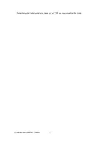 Evidentemente implementar una pieza por un TAD es, conceptualmente, trivial. 
@EMG/10 - Enric Martínez Gomàriz 113 
 