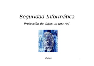 1
Seguridad Informática
Protección de datos en una red
chakan
 