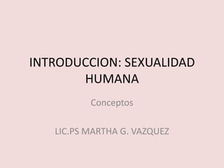 INTRODUCCION: SEXUALIDAD HUMANA<br />Conceptos<br />LIC.PS MARTHA G. VAZQUEZ<br />