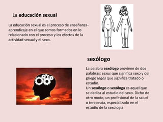 La educación sexual<br />La educación sexual es el proceso de enseñanza-aprendizaje en el que somos formados en lo relacio...