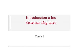 Introducción a los
Sistemas Digitales
Tema 1
 