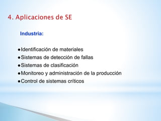 Industria:
●Identificación de materiales
●Sistemas de detección de fallas
●Sistemas de clasificación
●Monitoreo y administración de la producción
●Control de sistemas críticos
 