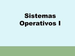 Sistemas
Operativos I
 