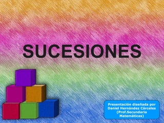 SUCESIONES Presentación diseñada por Daniel Hernández Cárceles (Prof.Secundaria Matemáticas) 