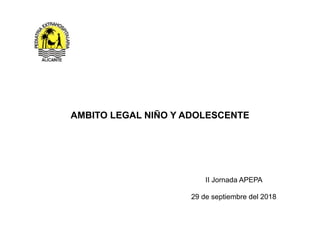 AMBITO LEGAL NIÑO Y ADOLESCENTE
II Jornada APEPA
!
29 de septiembre del 2018
 