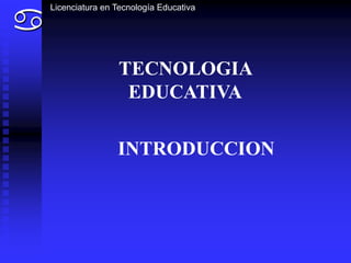 a
    Licenciatura en Tecnología Educativa




                    TECNOLOGIA
                     EDUCATIVA

                    INTRODUCCION
 