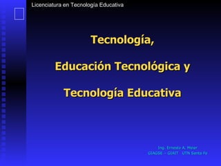 Tecnología, Educación Tecnológica y Tecnología Educativa Ing. Ernesto A. Meier GIAGSE – GIAIT  UTN Santa Fe 