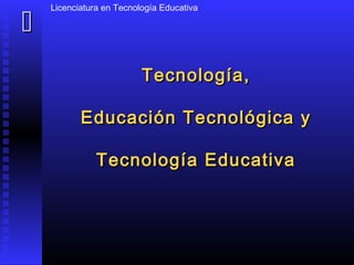 
Licenciatura en Tecnología Educativa
Tecnología,Tecnología,
Educación Tecnológica yEducación Tecnológica y
Tecnología EducativaTecnología Educativa
 