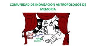 COMUNIDAD DE INDAGACION ANTROPÓLOGOS DE
MEMORIA
 
