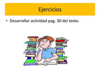 Ejercicios
• Desarrollar actividad pag. 30 del texto.
 