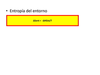 • Entropía del entorno
ΔSent = -ΔHSist/T
 