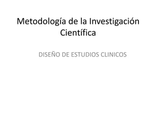 Metodología de la Investigación
Científica
DISEÑO DE ESTUDIOS CLINICOS
 