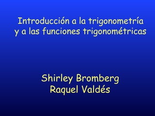 Introducción a la trigonometría
y a las funciones trigonométricas
Shirley Bromberg
Raquel Valdés
 