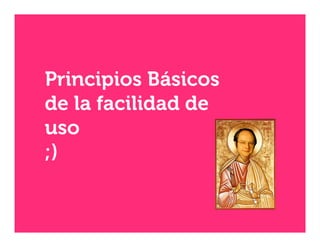 Principios Básicos
de la facilidad de
uso
;)
	
  

 