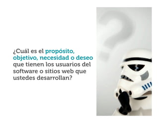 ¿Cuál es el propósito,
objetivo, necesidad o deseo
que tienen los usuarios del
software o sitios web que
ustedes desarrollan?

 
