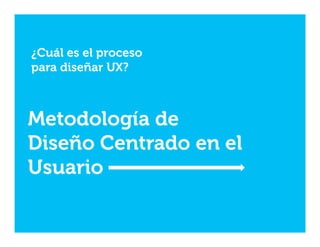 ¿Cuál es el proceso
para diseñar UX?

Metodología de
Diseño Centrado en el
Usuario

 