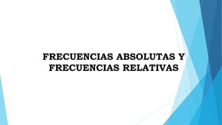 FRECUENCIAS ABSOLUTAS Y
FRECUENCIAS RELATIVAS
 