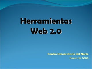 Centro Universitario del Norte Enero de 2009 Herramientas Web 2.0 