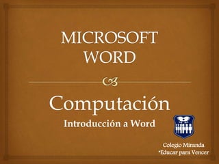 Computación
Introducción a Word
Colegio Miranda
“Educar para Vencer
 