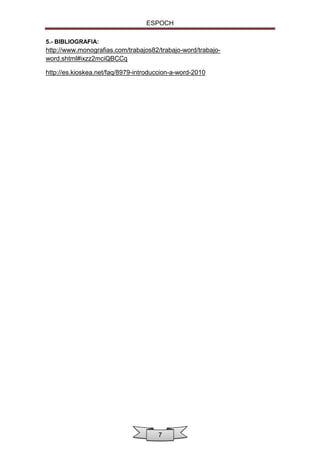 ESPOCH
5.- BIBLIOGRAFIA:

http://www.monografias.com/trabajos82/trabajo-word/trabajoword.shtml#ixzz2mciQBCCq
http://es.kioskea.net/faq/8979-introduccion-a-word-2010

7

 