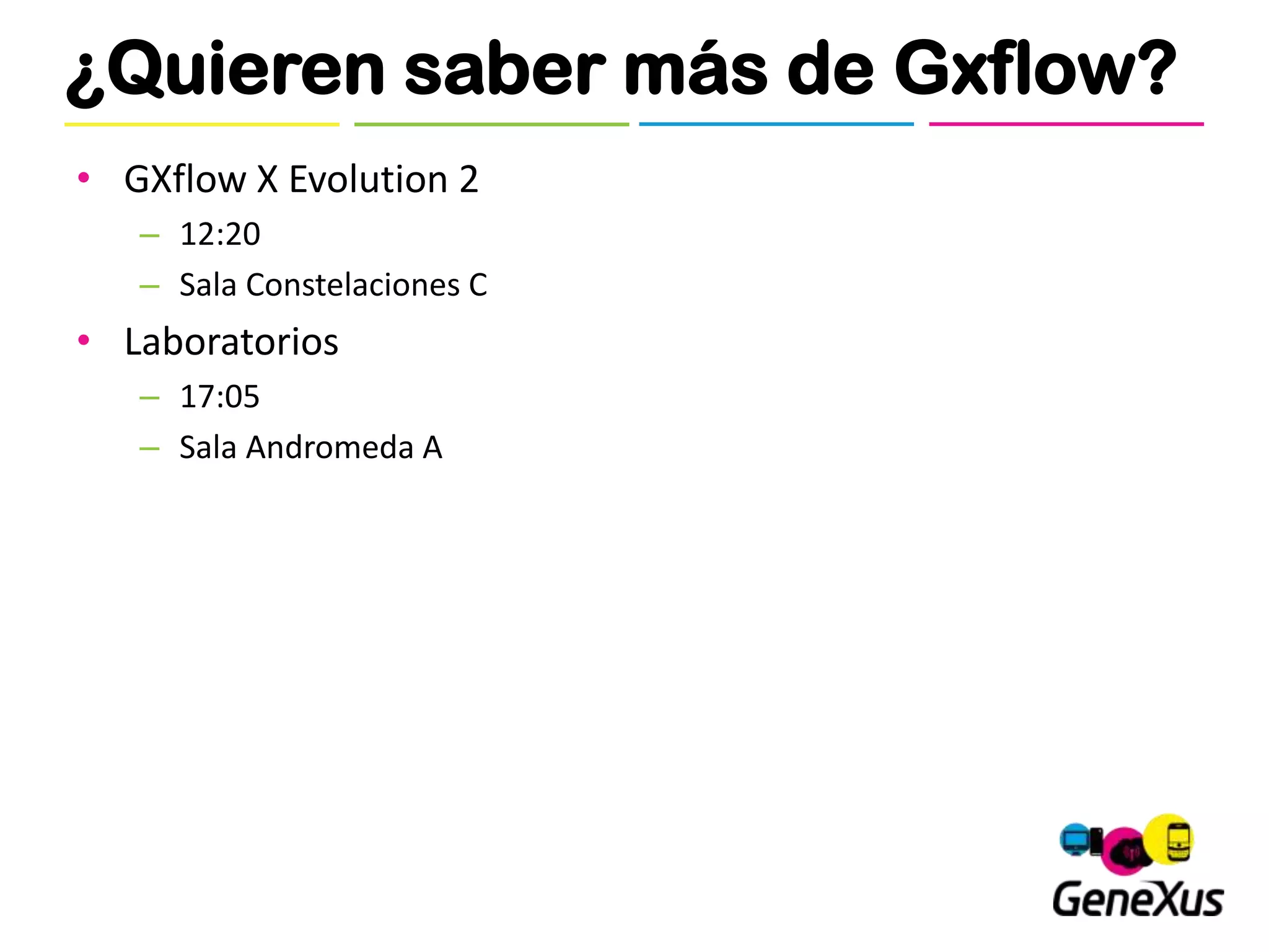 ¿Quieren saber más de Gxflow?
• GXflow X Evolution 2
   – 12:20
   – Sala Constelaciones C
• Laboratorios
   – 17:05
   – Sala Andromeda A
 