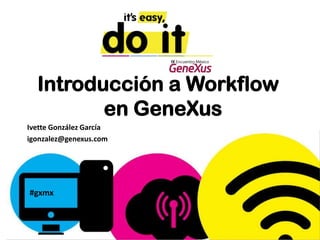 Introducción a Workflow
         en GeneXus
Ivette González García
igonzalez@genexus.com




#gxmx
 