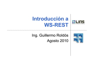 Introducción a
WS-REST
Ing. Guillermo Roldós
Agosto 2010
 